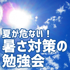 夏が危ない！暑さ対策の勉強会　６月３日（日）